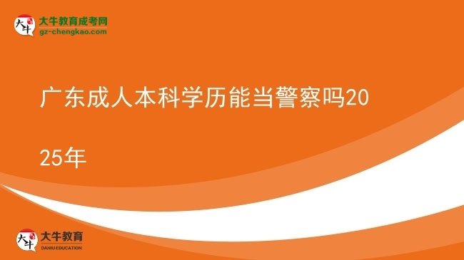 廣東成人本科學歷能當警察嗎2025年圖片