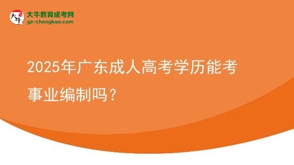 2025年廣東成人高考學(xué)歷能考事業(yè)編制嗎？圖片