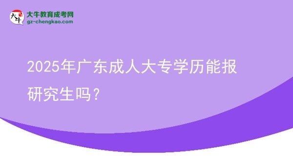 2025年廣東成人大專學(xué)歷能報研究生嗎？圖片