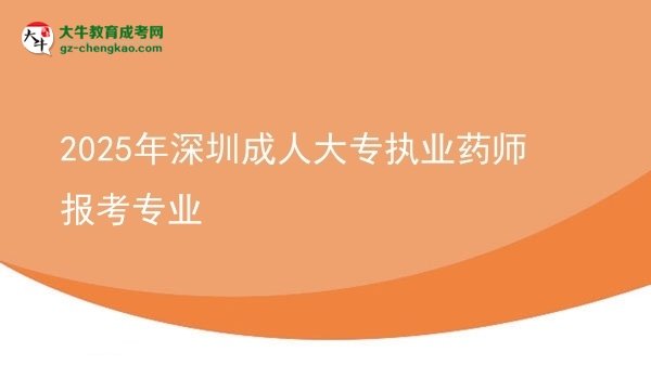 2025年深圳成人大專執(zhí)業(yè)藥師報(bào)考專業(yè)圖片