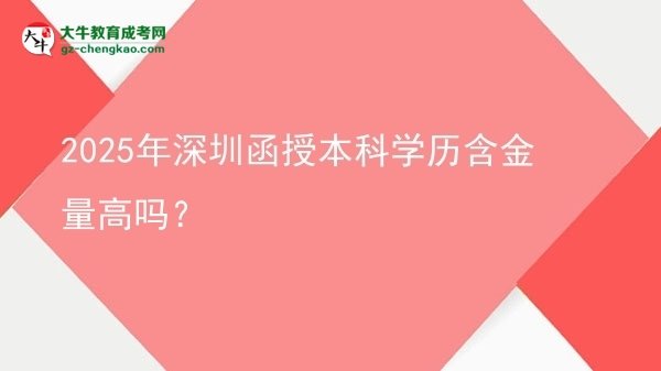 2025年深圳函授本科學(xué)歷含金量高嗎？圖片