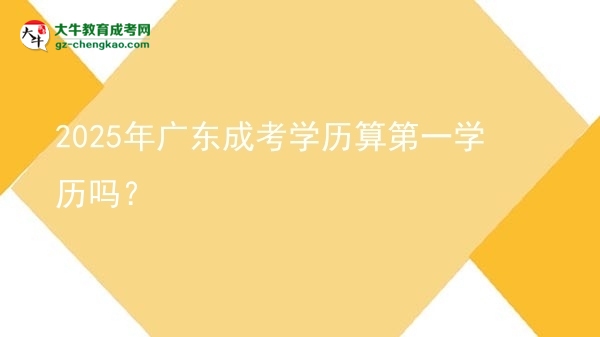 2025年廣東成考學(xué)歷算第一學(xué)歷嗎？圖片