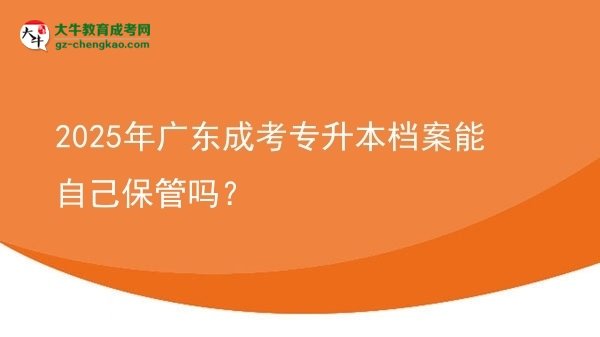 2025年廣東成考專升本檔案能自己保管嗎？圖片