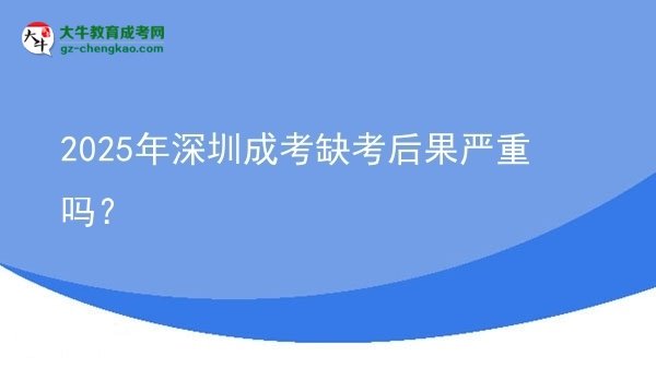 2025年深圳成考缺考后果嚴重嗎？圖片