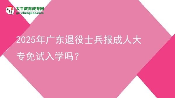 2025年廣東退役士兵報成人大專免試入學(xué)嗎？圖片