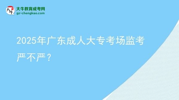 2025年廣東成人大?？紙?chǎng)監(jiān)考嚴(yán)不嚴(yán)？圖片