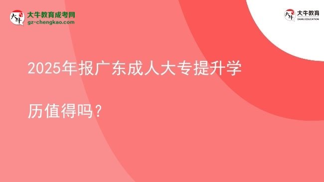 2025年報(bào)廣東成人大專提升學(xué)歷值得嗎？圖片