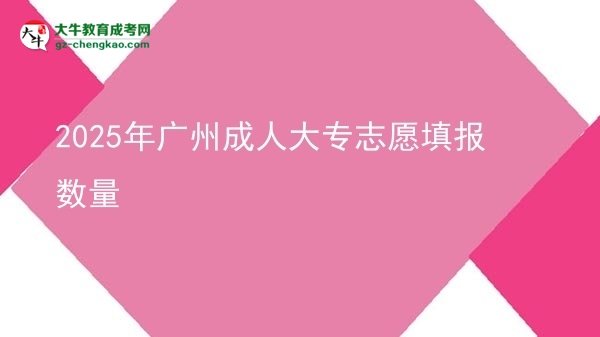 2025年廣州成人大專(zhuān)志愿填報(bào)數(shù)量圖片