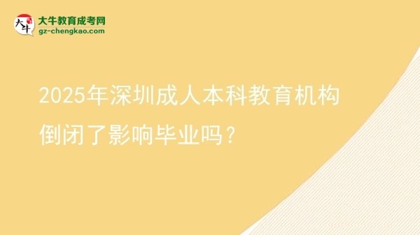 2025年深圳成人本科教育機(jī)構(gòu)倒閉了影響畢業(yè)嗎？圖片