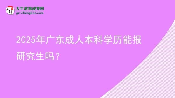 2025年廣東成人本科學(xué)歷能報研究生嗎？圖片
