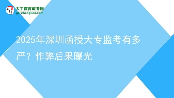 2025年深圳函授大專監(jiān)考有多嚴(yán)？作弊后果曝光圖片