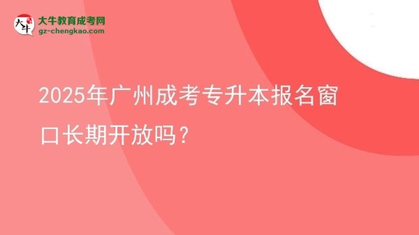 2025年廣州成考專升本報名窗口長期開放嗎？圖片