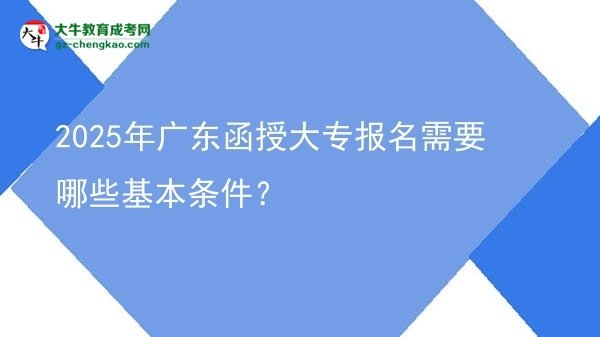 2025年廣東函授大專報名需要哪些基本條件？圖片