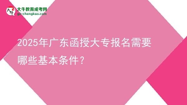 2025年廣東函授大專報名需要哪些基本條件？圖片