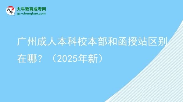 廣州成人本科校本部和函授站區(qū)別在哪？（2025年新）圖片