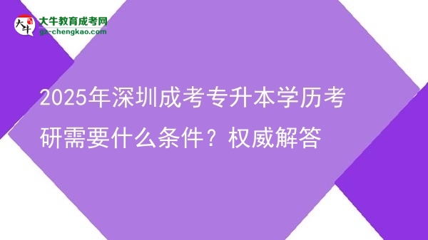 2025年深圳成考專升本學歷考研需要什么條件？權(quán)威解答圖片