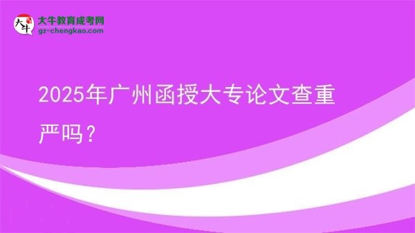 2025年廣州函授大專論文查重嚴(yán)嗎？圖片