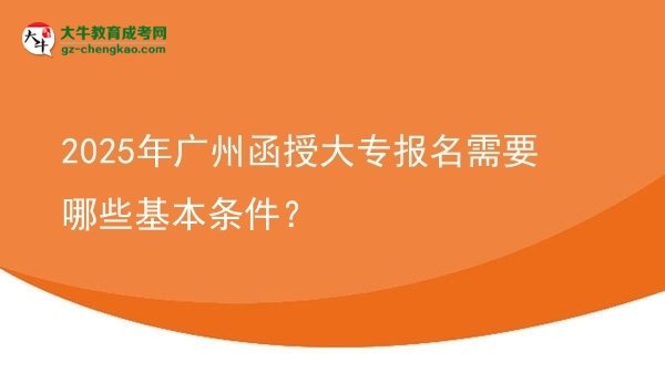 2025年廣州函授大專(zhuān)報(bào)名需要哪些基本條件？圖片
