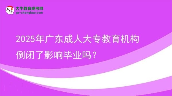 2025年廣東成人大專教育機(jī)構(gòu)倒閉了影響畢業(yè)嗎？圖片