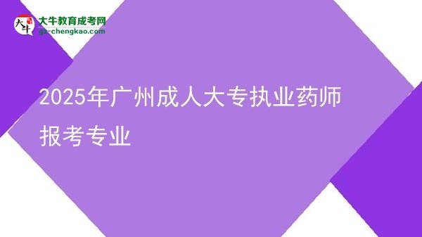 2025年廣州成人大專執(zhí)業(yè)藥師報考專業(yè)圖片