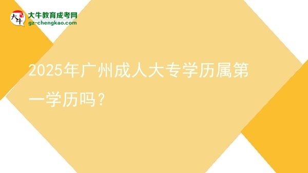 2025年廣州成人大專學(xué)歷屬第一學(xué)歷嗎？圖片