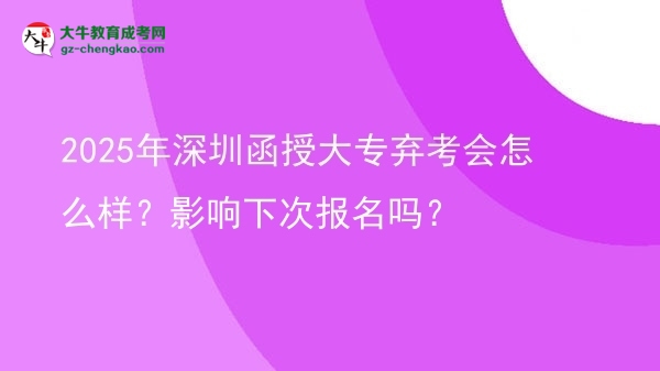 2025年深圳函授大專棄考會(huì)怎么樣？影響下次報(bào)名嗎？圖片
