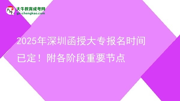 2025年深圳函授大專報名時間已定！附各階段重要節(jié)點圖片