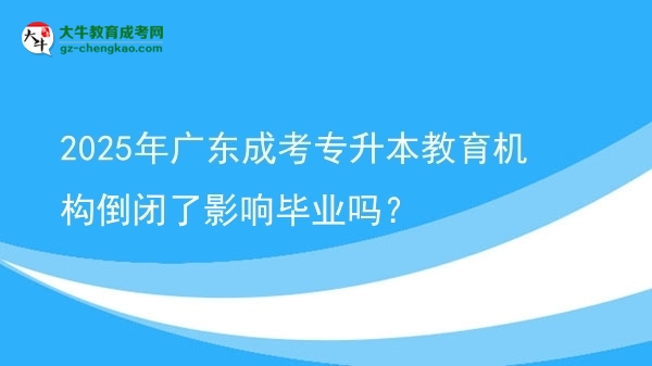 2025年廣東成考專升本教育機(jī)構(gòu)倒閉了影響畢業(yè)嗎？圖片