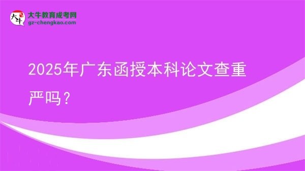 2025年廣東函授本科論文查重嚴嗎？圖片
