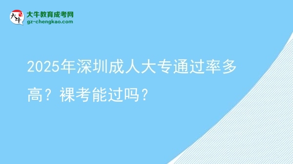 2025年深圳成人大專(zhuān)通過(guò)率多高？裸考能過(guò)嗎？圖片