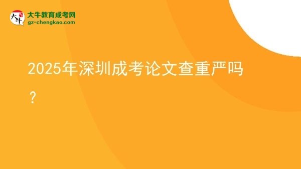 2025年深圳成考論文查重嚴嗎？圖片