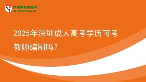 2025年深圳成人高考學(xué)歷可考教師編制嗎？圖片