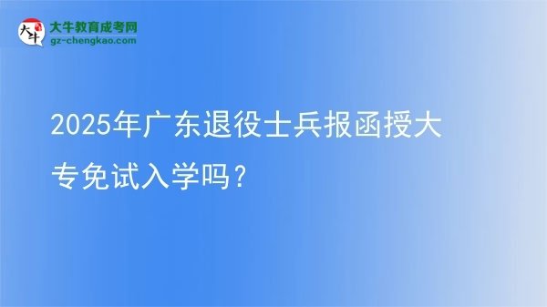 2025年廣東退役士兵報(bào)函授大專(zhuān)免試入學(xué)嗎？圖片