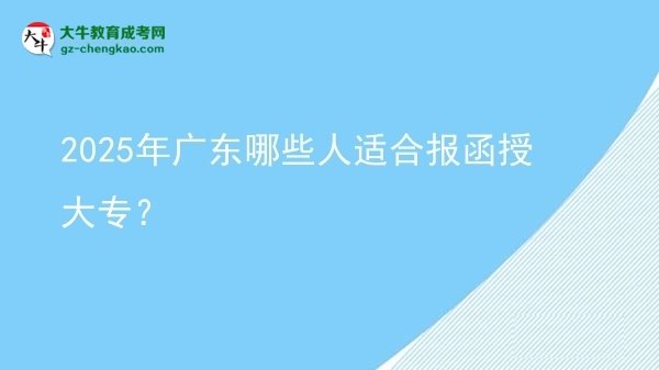 2025年廣東哪些人適合報(bào)函授大專？圖片