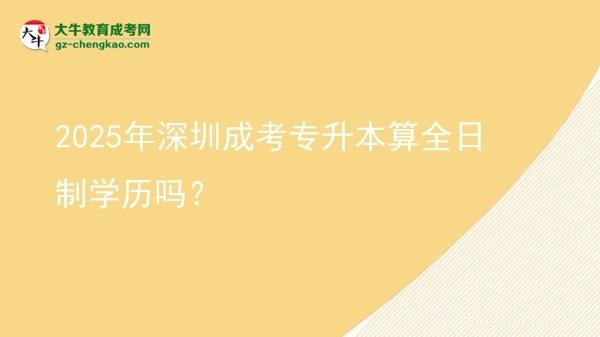 2025年深圳成考專升本算全日制學(xué)歷嗎？圖片