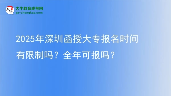 2025年深圳函授大專報名時間有限制嗎？全年可報嗎？圖片