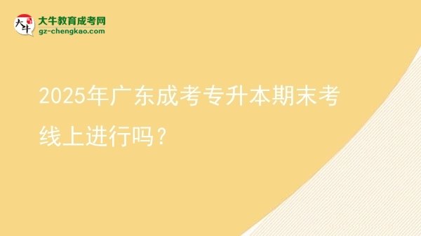 2025年廣東成考專升本期末考線上進(jìn)行嗎？圖片