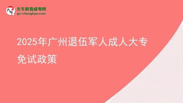 2025年廣州退伍軍人成人大專(zhuān)免試政策圖片