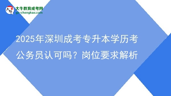 2025年深圳成考專升本學(xué)歷考公務(wù)員認(rèn)可嗎？崗位要求解析圖片