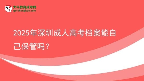 2025年深圳成人高考檔案能自己保管嗎？圖片