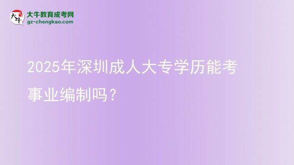 2025年深圳成人大專學歷能考事業(yè)編制嗎？圖片