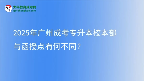 2025年廣州成考專升本校本部與函授點(diǎn)有何不同？圖片