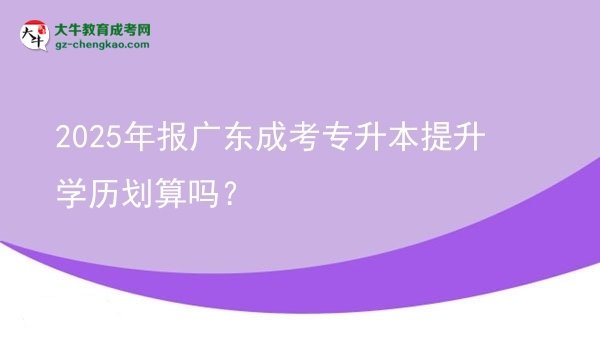 2025年報廣東成考專升本提升學(xué)歷劃算嗎？圖片
