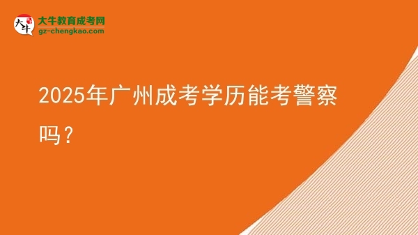 2025年廣州成考學歷能考警察嗎？圖片