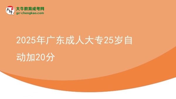 2025年廣東成人大專25歲自動(dòng)加20分圖片
