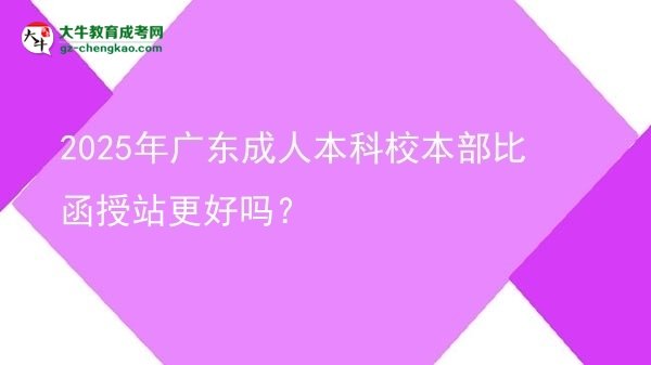 2025年廣東成人本科校本部比函授站更好嗎？圖片