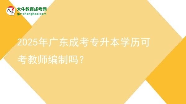 2025年廣東成考專升本學歷可考教師編制嗎？圖片