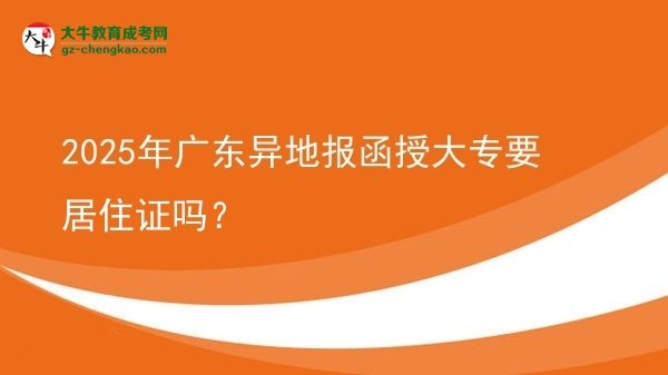 2025年廣東異地報函授大專要居住證嗎？圖片