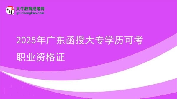 2025年廣東函授大專(zhuān)學(xué)歷可考職業(yè)資格證圖片