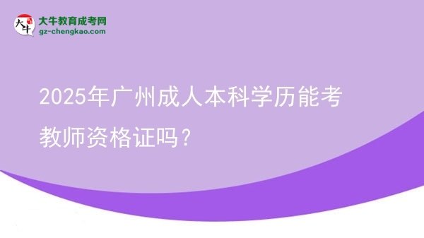 2025年廣州成人本科學(xué)歷能考教師資格證嗎？圖片